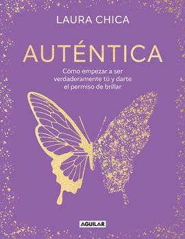 AUTÉNTICA. CÓMO EMPEZAR A SER VERDADERAMENTE TÚ Y DARTE EL PERMISO DE BRILLAR