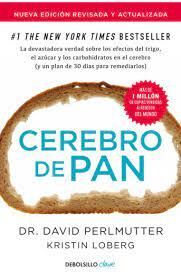 CEREBRO DE PAN. LA DEVASTADORA VERDAD SOBRE  LOS EFECTOS DEL TRIGO, EL AZÚCAR Y LOS CARBOHIDRATOS EN EL CEREBRO (Y UN PLAN DE 30 DÍAS PARA REMEDIARLO)