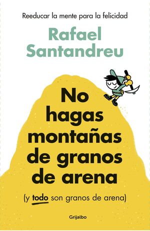 NO HAGAS MONTAÑAS DE GRANOS DE ARENA (Y TODO SON GRANOS DE ARENA). REEDUCAR LA MENTE PARA LA FELICIDAD