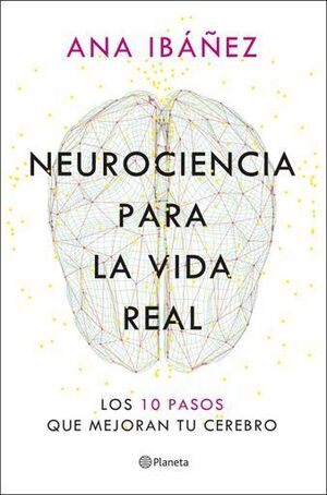 NEUROCIENCIA PARA LA VIDA REAL. LOS 10 PASOS QUE MEJORAN TU CEREBRO