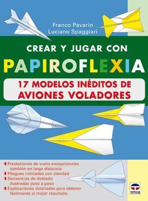 CREAR Y JUGAR CON PAPIROFLEXIA. 17 MODELOS INEDITOS DE AVIONES VOLADORES