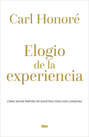 ELOGIO DE LA EXPERIENCIA. CÓMO SACAR PARTIDO DE NUESTRAS VIDAS MÁS LONGEVAS