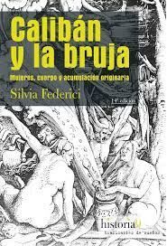 CALIBÁN Y LA BRUJA MUJERES, CUERPO Y ACUMULACIÒN ORIGINARIA