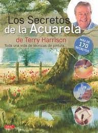 LOS SECRETOS DE LA ACUERALA DE TERRY HARRISON : TODA UNA VIDA DE TÉCNICAS DE PINTURA