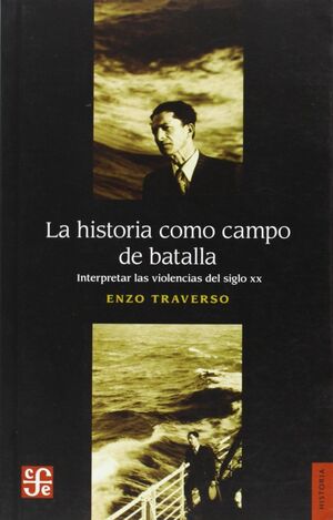 LA HISTORIA COMO CAMPO DE BATALLA : INTERPRETAR LAS VIOLENCIAS DEL SIGLO XX
