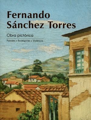 FERNANDO SANCHEZ TORRES OBRA PICTÓRICA PAISAJES / BODEGONES / VIOLENCIA