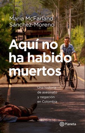 AQUI NO HA HABIDO MUERTOS UNA HISTORIA DE ASESINATO Y NEGACIÓN EN COLOMBIA