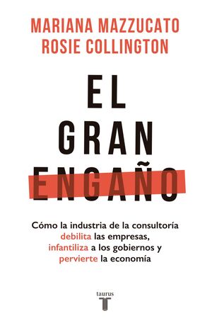 EL GRAN ENGAÑO. CÓMO LA INDUSTRIA DE LA CONSULTORÍA DEBILITA LAS EMPRESAS, INFANTILIZA A LOS GOBIERNOS Y PERVIERTE LA ECONOMÍA