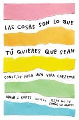LAS COSAS SON LO QUE TU QUIERES QUE SEAN CONSEJOS PARA UNA VIDA CREATIVA
