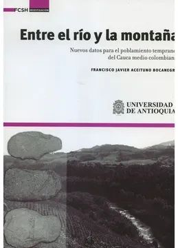 ENTRE EL RIO Y LA MONTAÑA  NUEVOS DATOS PARA EL POBLAMIENTO TEMPRANO DEL CAUCA MEDIO COLOMBIANO