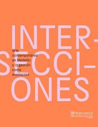INTERSECCIONES ARTE CONTEMPORANEO EN MEDELLIN Y LA GESTION COMO MEDIACION