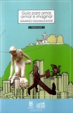 GUÍA PARA AMAR, ARMAR E IMAGINAR MONUMENTOS Y ESCULTURAS EN BOGOTÁ