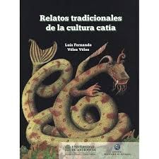 RELATOS TRADICIONALES DE LA CULTURA CATÍA / LUIS FERNANDO VÉLEZ VÉLEZ.