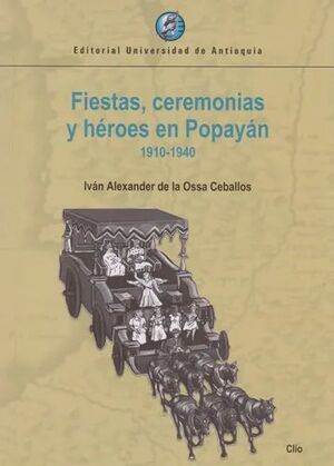 FIESTAS, CEREMONIAS Y HEROES EN POPAYAN 1910 - 1940