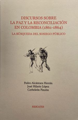DISCURSOS SOBRE LA PAZ Y LA RECONCILIACIÓN EN COLOMBIA (1861-1864) LA BÚSQUEDA DEL SOSIEGO PÚBLICO