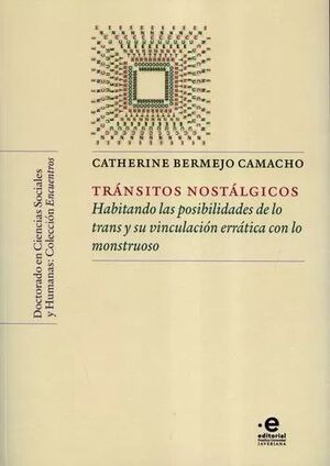 TRANSITOS NOSTALGICOS HABITANDO LAS POSIBILIDADES DE LO TRANS Y SU VINCULACION ERRATICA CON LO MONSTRUOSO