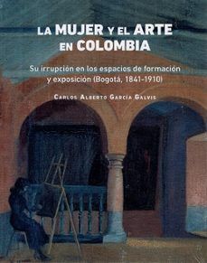 LA MUJER Y EL ARTE EN COLOMBIA: IRRUPCIÓN EN LOS ESPACIOS DE FORMACIÓN Y EXPOSICIÓN (BOGOTÁ, 1841-1910)