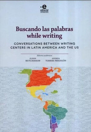 BUSCANDO LAS PALABRAS WHILE WRITING. CONVERSATIONS BETWEEN WRITING CENTERS IN LATIN AMERICA AND THE US