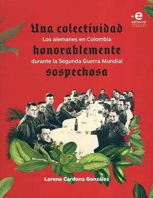 UNA COLECTIVIDAD HONORABLEMENTE SOSPECHOSA: LOS ALEMANES EN COLOMBIA DURANTE LA SEGUNDA GUERRA MUNDIAL