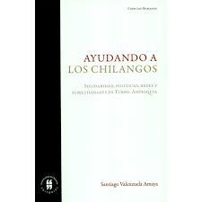 AYUDANDO A LOS CHILANGOS SOLIDARIDAD, POLITICAS, REDES U SUBJETIVIDADES EN TURBO, ANTIOQUIA