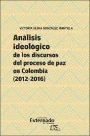 ANALISIS IDEOLOGICO DE LOS DISCURSOS DEL PROCESO DE PAZ EN COLOMBIA (2012 - 2016)
