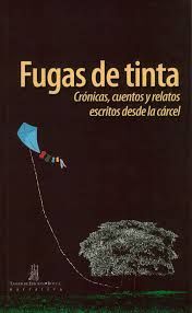 FUGAS DE TINTA CRÓNICAS, CUENTOS Y RELATOS ESCRITOS DESDE LA CÁRCEL