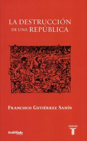 LA DESTRUCCIÓN DE UNA REPÚBLICA / FRANCISCO GUTIÉRREZ SANÍN.