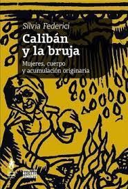 CALIBAN Y LA BRUJA MUJERES, CUERPO Y ACUMULACIÒN ORIGINARIA